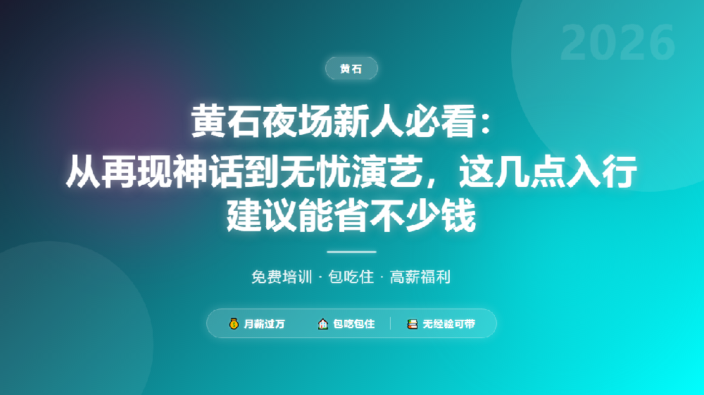黄石夜场新人必看：从再现神话到无忧演艺，这几点入行建议能省不少钱